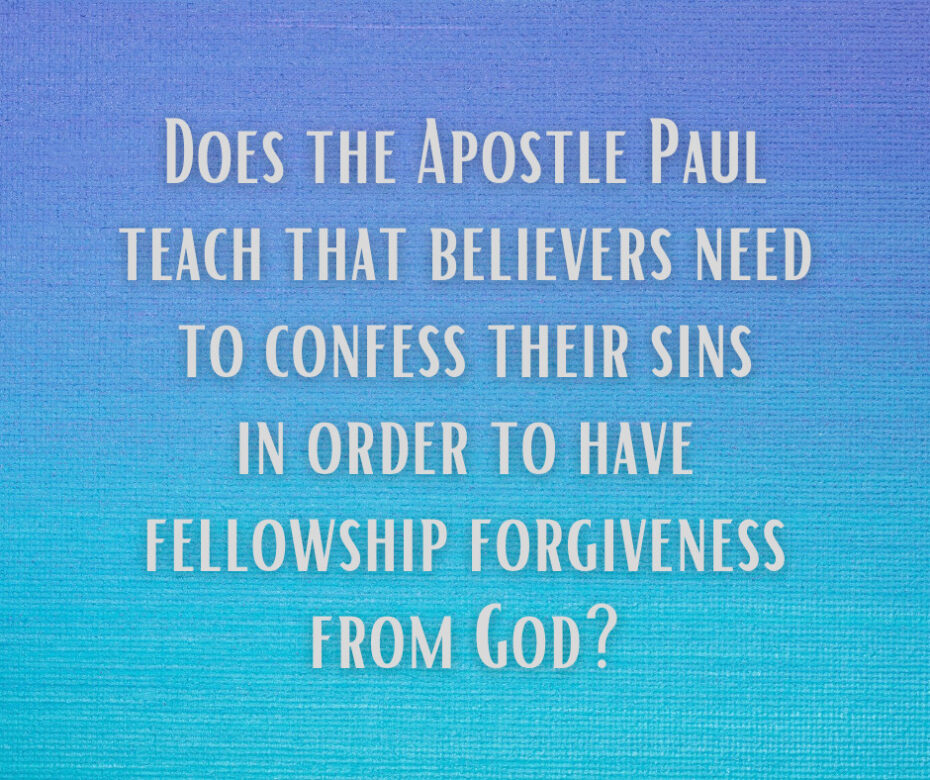 Does the Apostle Paul teach that believers need to confess their sins in order to have fellowship forgiveness from God