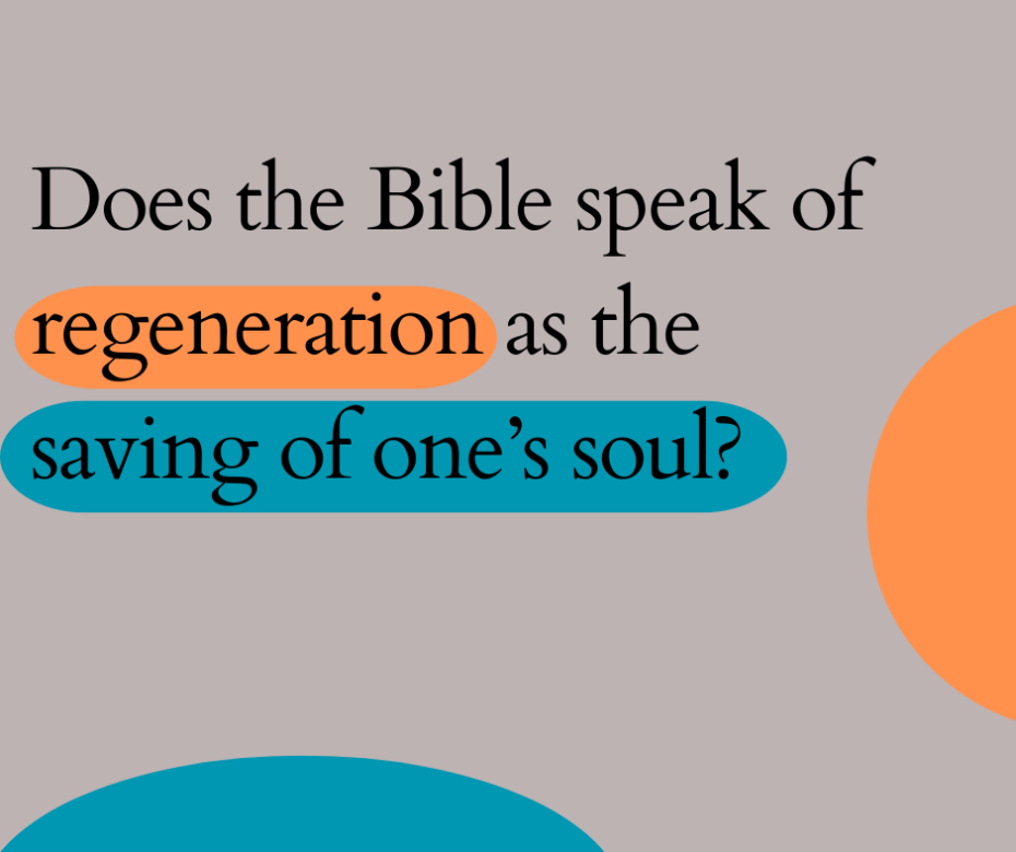 Does the Bible speak of regeneration as the saving of one’s soul