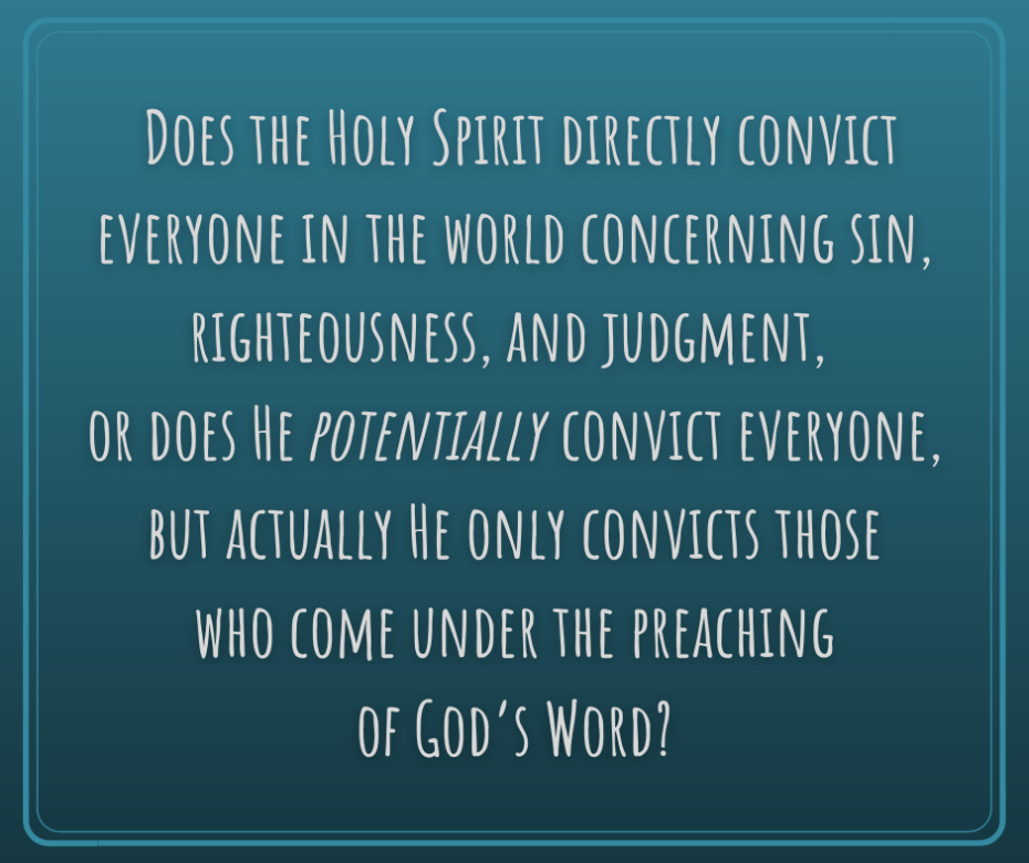 Does the Holy Spirit directly convict everyone in the world concerning sin, righteousness, and judgment, or does He potentially convict everyone
