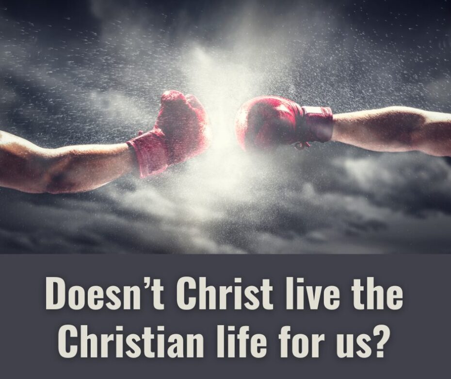 Doesn’t Christ live the Christian life for us