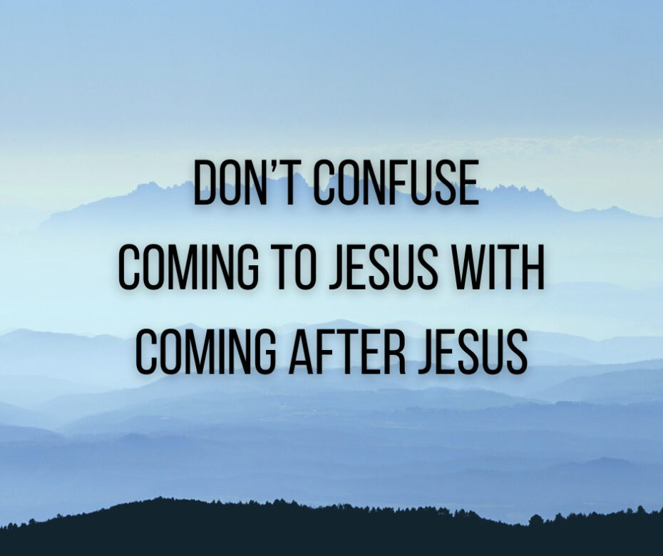 Don’t Confuse Coming to Jesus with Coming After Jesus