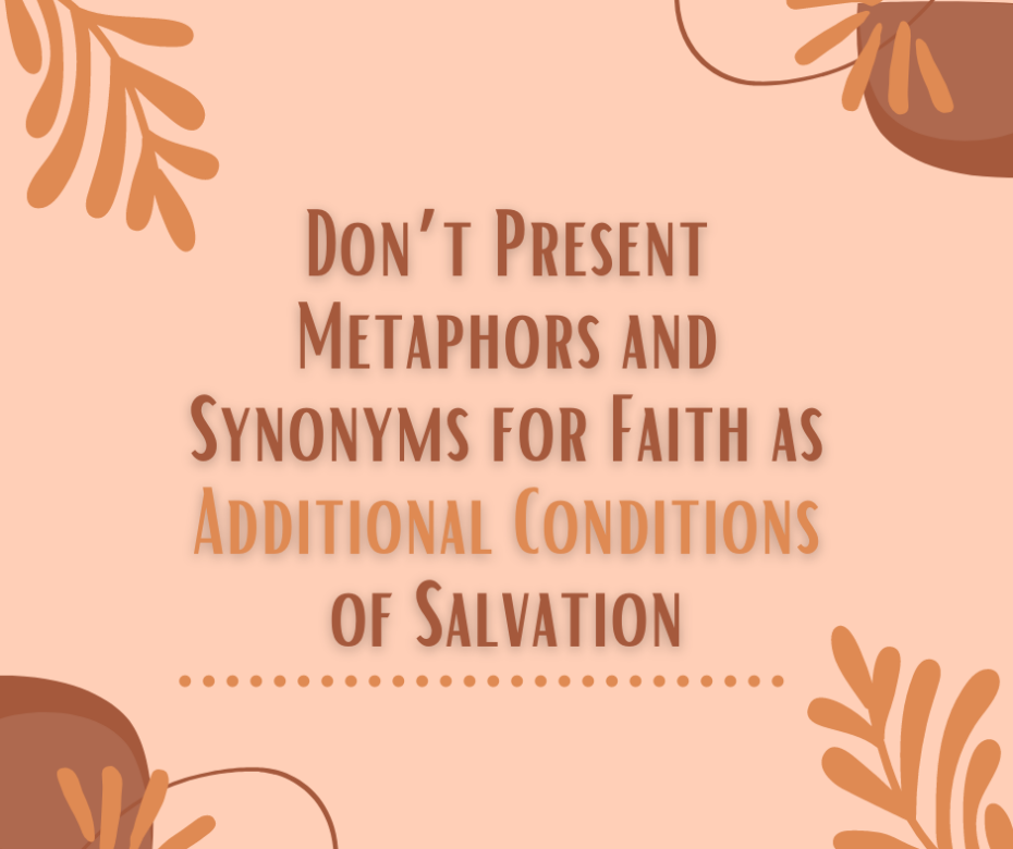 Don’t Present Metaphors and Synonyms for Faith as Additional Conditions of Salvation
