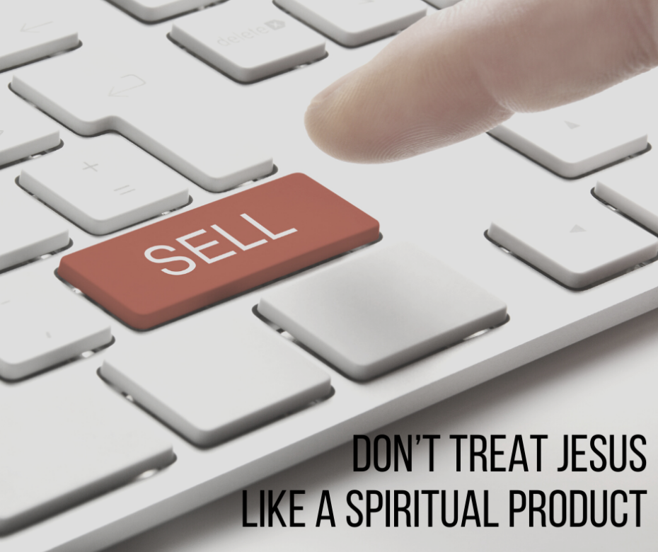 Don’t Treat Jesus Like a Spiritual Product