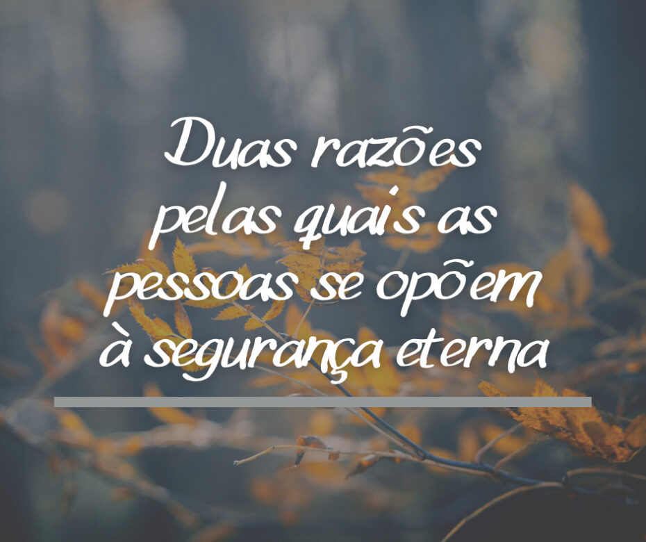 Duas razões pelas quais as pessoas se opõem à segurança eterna