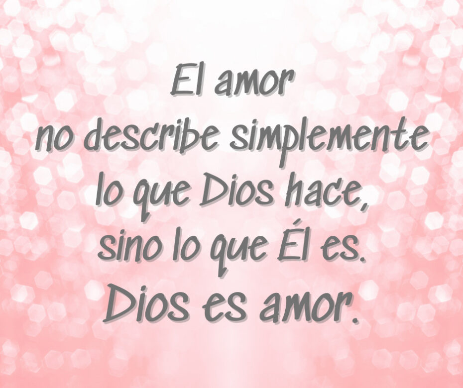 El amor no describe simplemente lo que Dios hace, sino lo que Él es. Dios es amor.