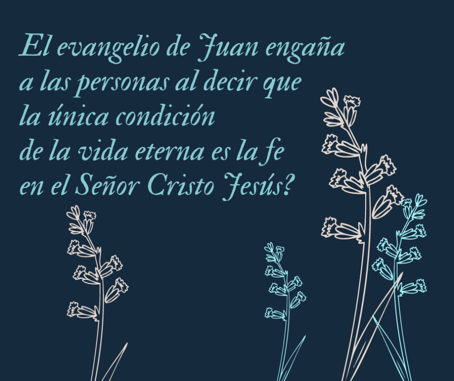 El evangelio de Juan engaña a las personas al decir que la única condición de la vida eterna es la fe en el Señor Cristo Jesús_