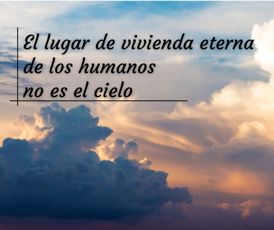 _El lugar de vivienda eterna de los humanos no es el cielo