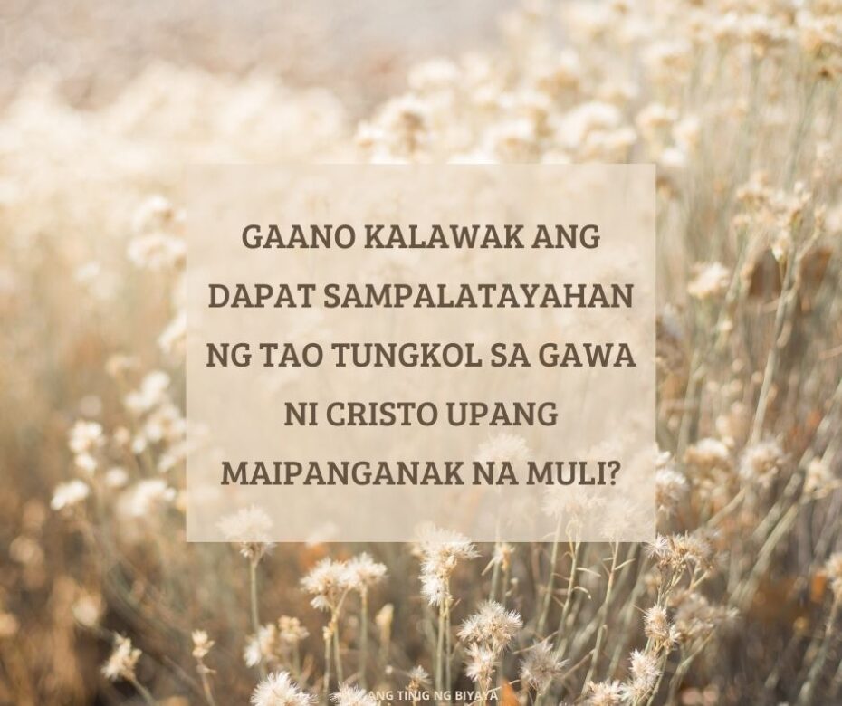 GAANO KALAWAK ANG DAPAT SAMPALATAYAHAN NG TAO TUNGKOL SA GAWA NI CRISTO UPANG MAIPANGANAK NA MULI?