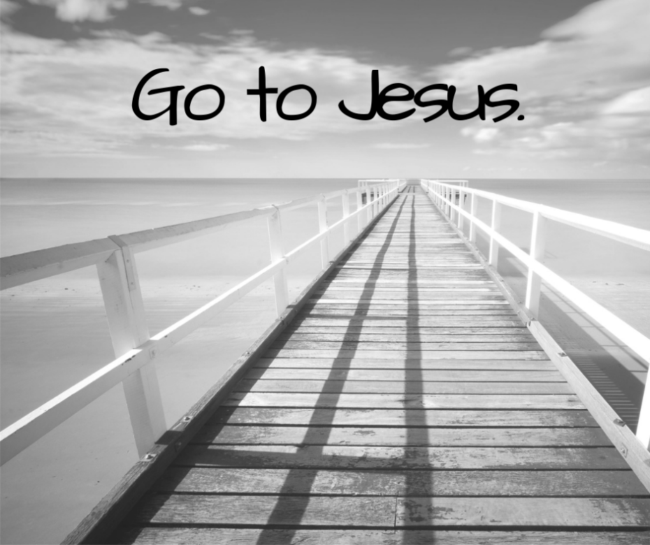 Go to Jesus.