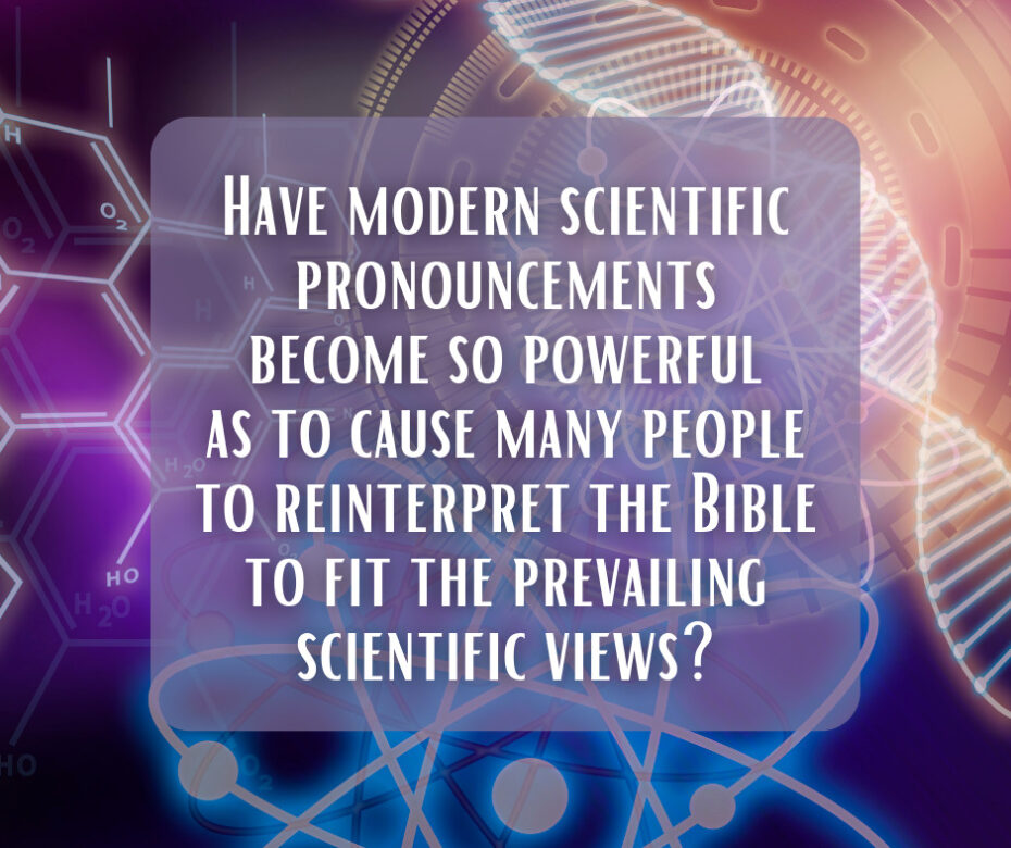 Have modern scientific pronouncements become so powerful as to cause many people to reinterpret the Bible to fit the prevailing scientific views