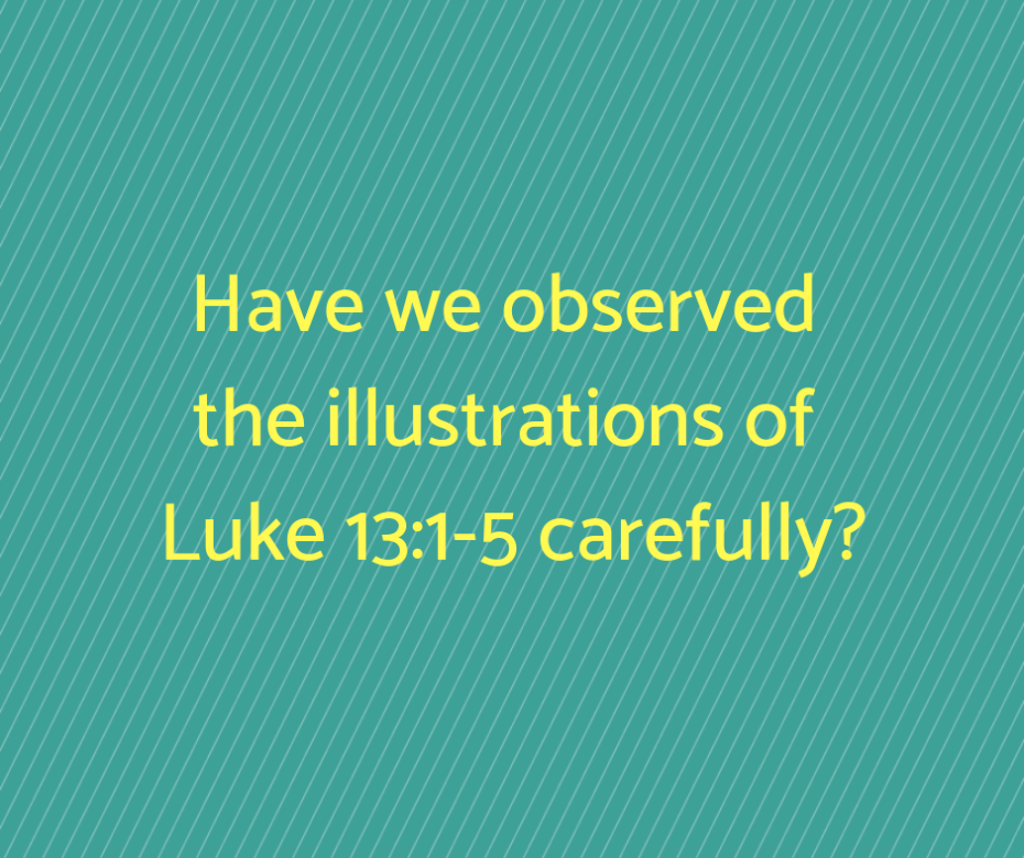 Have we observed the illustrations of Luke 13_1-5 carefully_