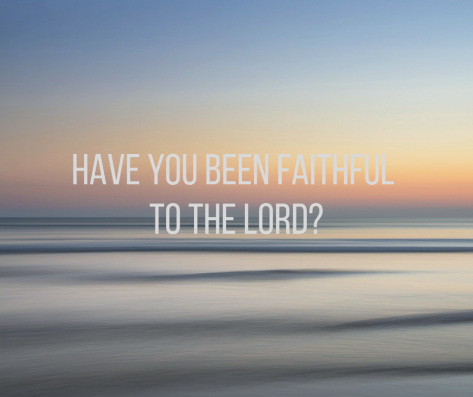 Have you been faithful to the Lord_