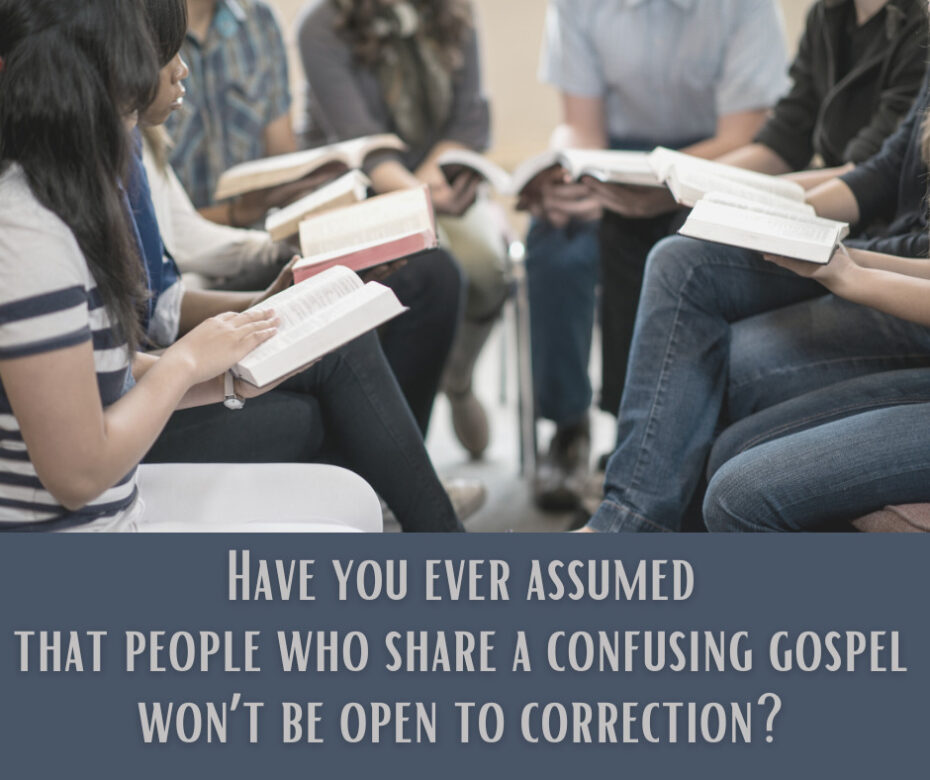 Have you ever assumed that people who share a confusing gospel won’t be open to correction
