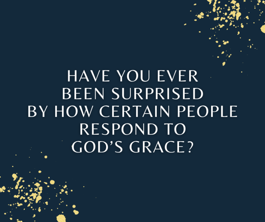 Have you ever been surprised by how certain people respond to God’s grace