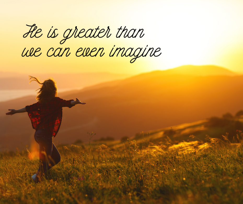 He is greater than we can even imagine