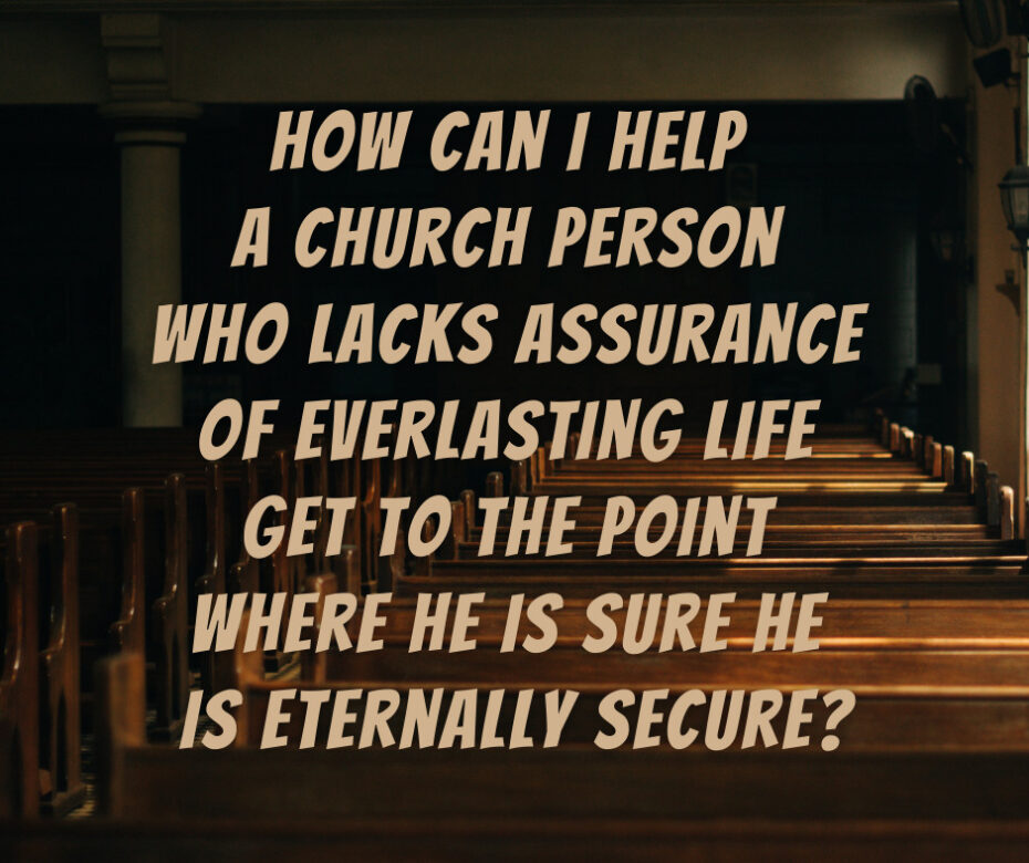 How can I help a church person who lacks assurance of everlasting life get to the point where he is sure he is eternally secure_