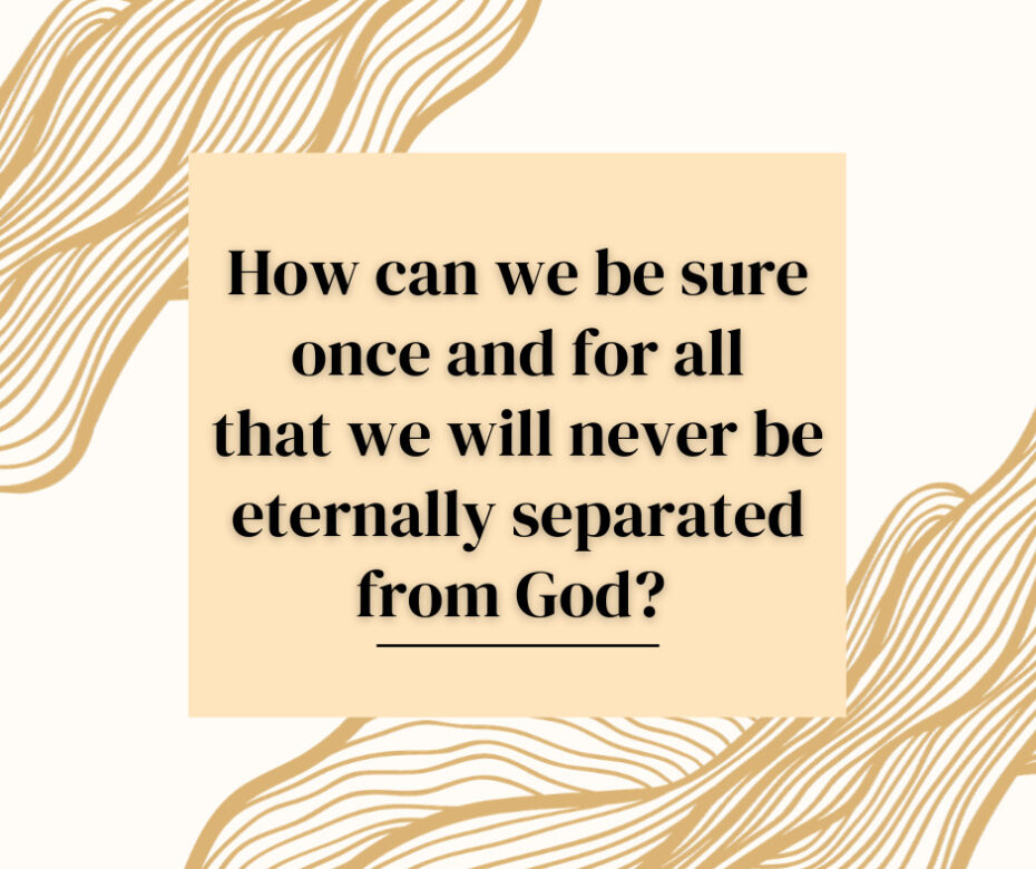 How can we be sure once and for all that we will never be eternally separated from God