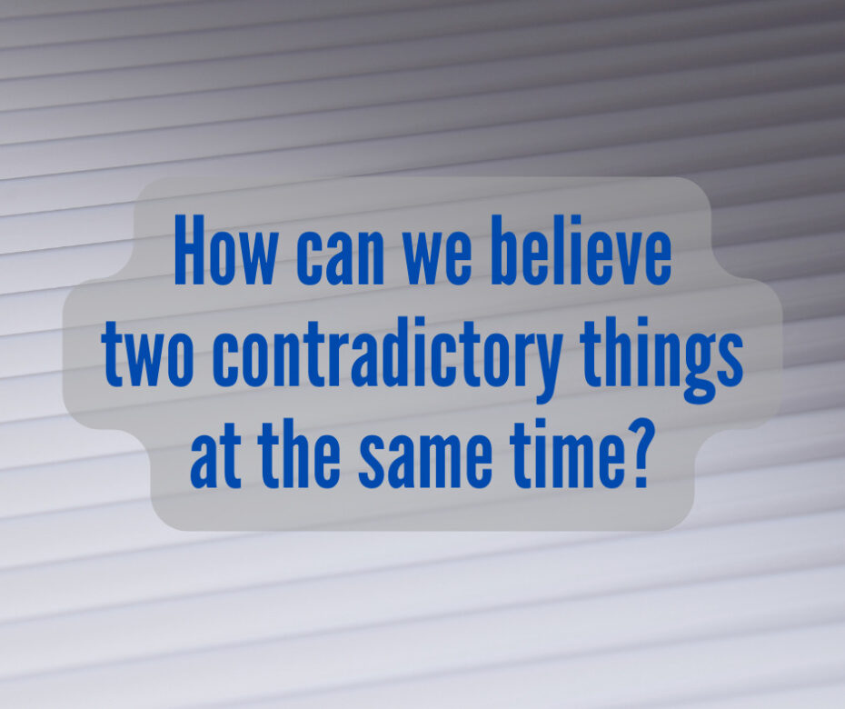 How can we believe two contradictory things at the same time