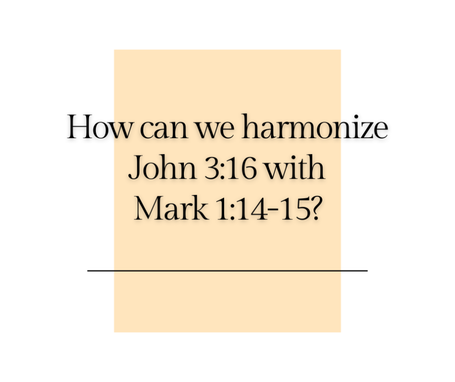 How can we harmonize John 316 with Mark 114-15