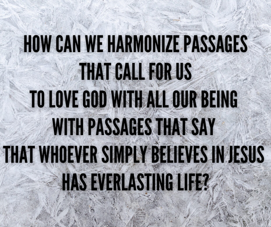 How can we harmonize passages that call for us to love God with all our being with passages that say that whoever simply believe in Jesus has everlasting life_