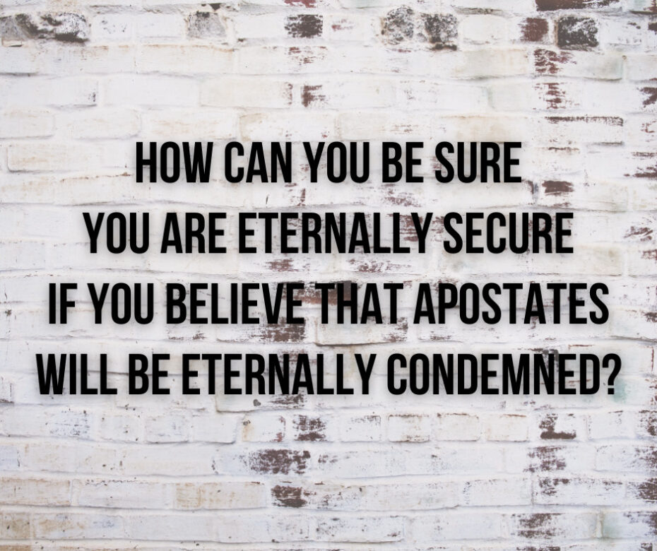 How can you be sure you are eternally secure if you believe that apostates will be eternally condemned_