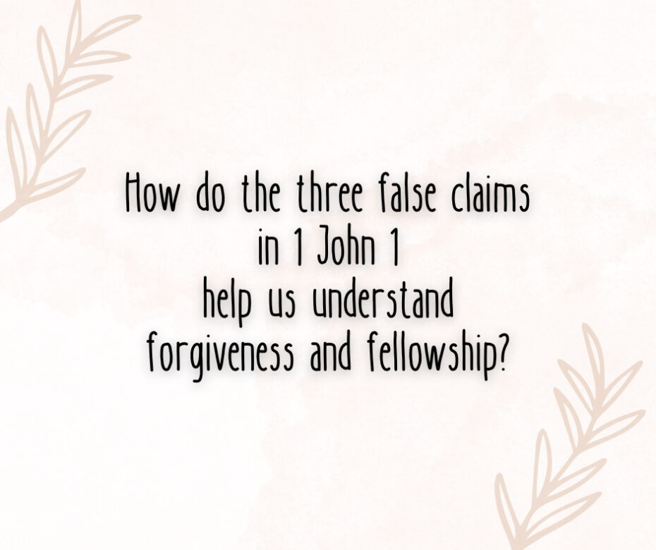How do the three false claims in 1 John 1 help us understand forgiveness and fellowship