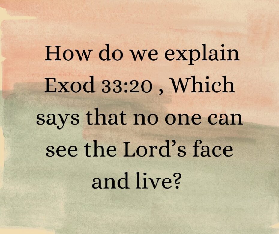 How do we explain Exod 3320 , Which says that no one can see the Lord’s face and live