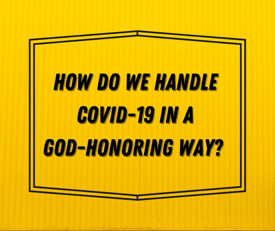 How do we handle Covid-19 in a God-honoring way