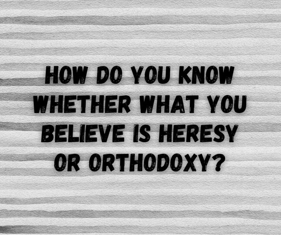 How do you know whether what you believe is heresy or orthodoxy
