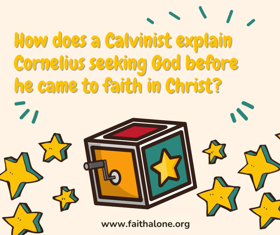 How does a Calvinist explain Cornelius seeking God before he came to faith in Christ