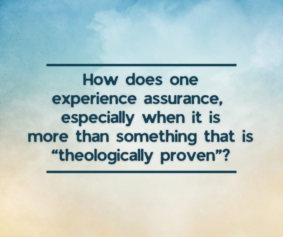 How does one experience assurance, especially when it is more than something that is “theologically proven”
