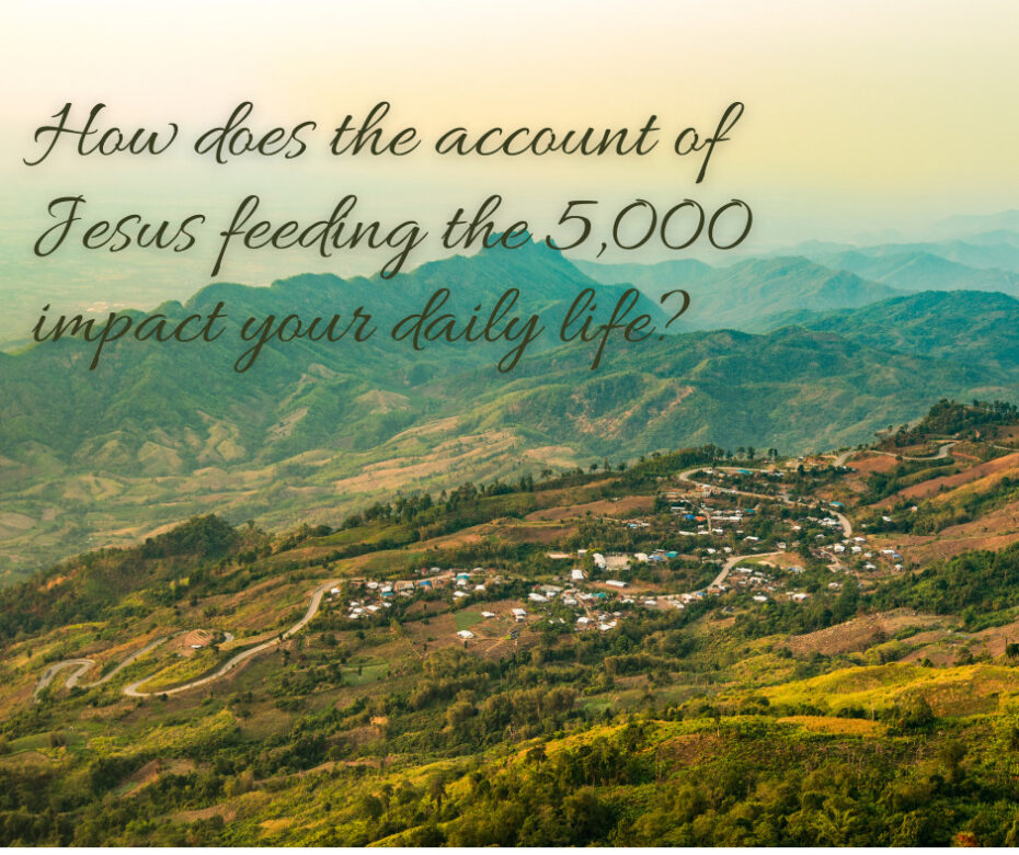 How does the account of Jesus feeding the 5,000 impact your daily life_