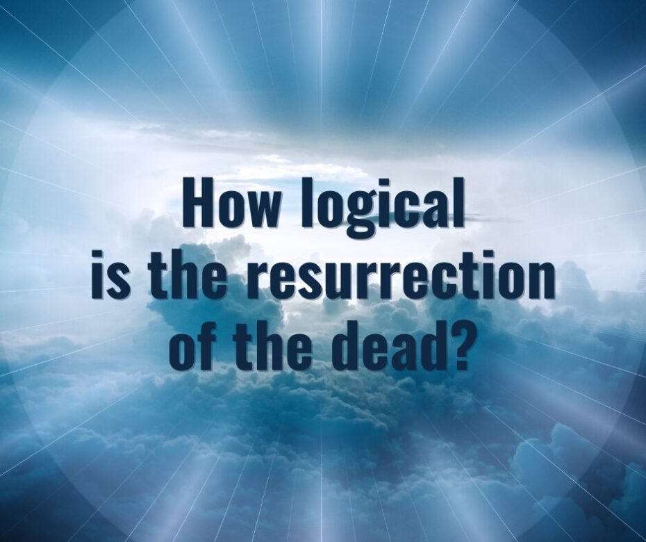 How logical is the resurrection of the dead