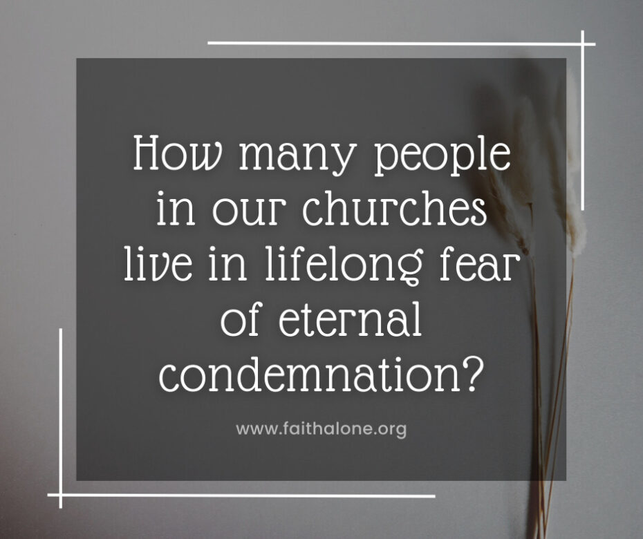 How many people in our churches live in lifelong fear of eternal condemnation