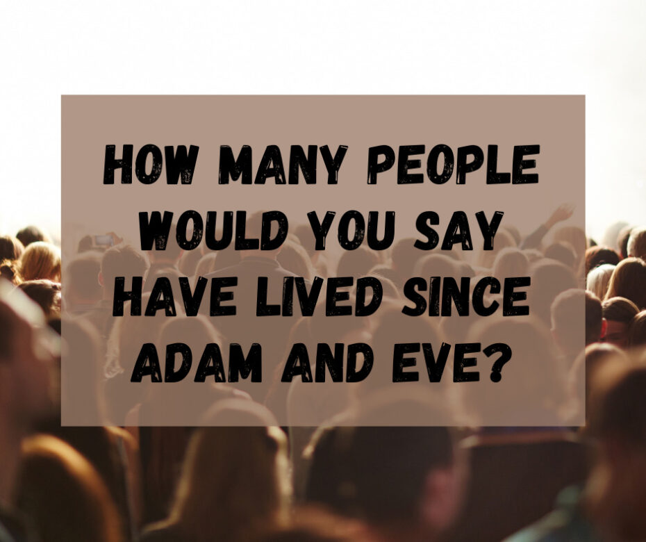 How many people would you say have lived since Adam and Eve