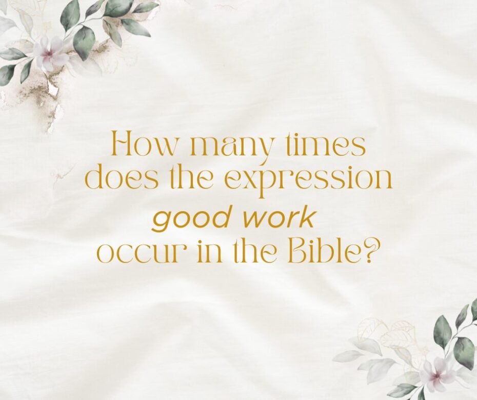 How many times does the expression good work occur in the Bible