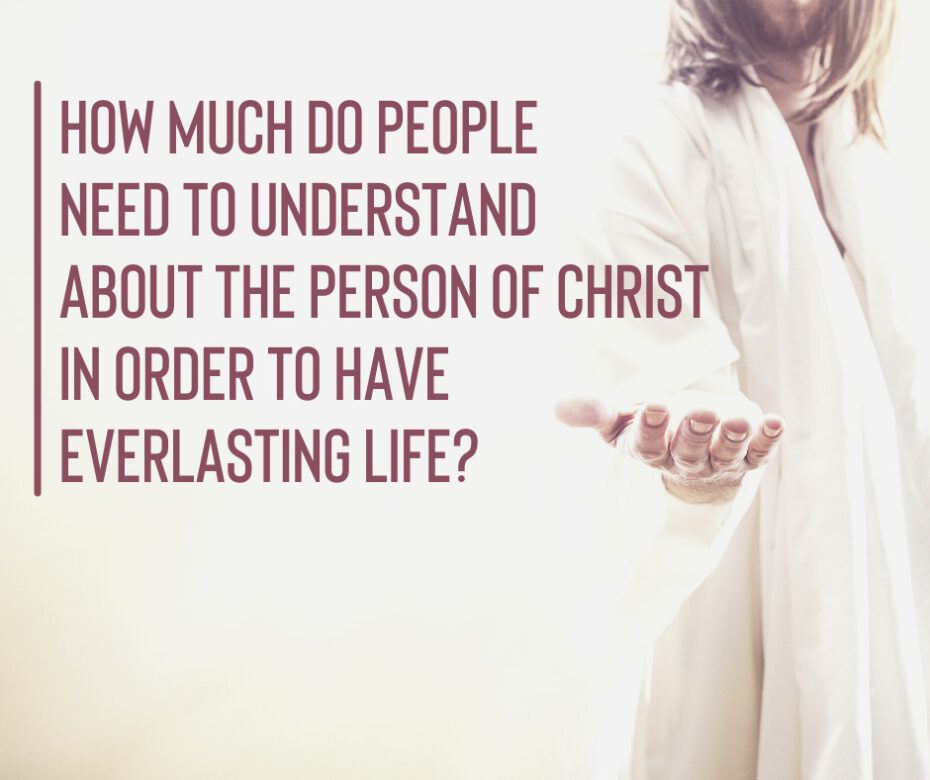 How much do people need to understand about the Person of Christ in order to have everlasting life