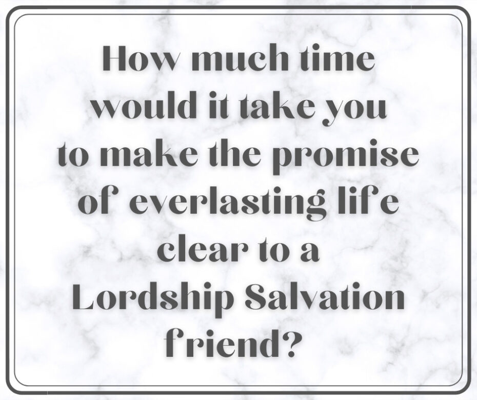 How much time would it take you to make the promise of everlasting life clear to a Lordship Salvation friend