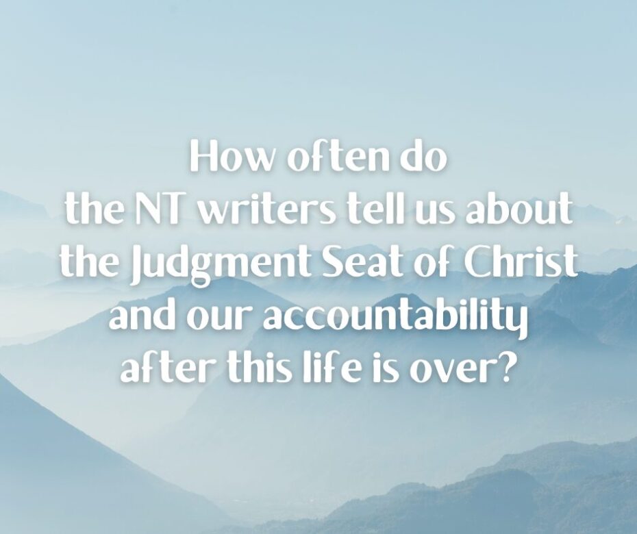 How often do the NT writers tell us about the Judgment Seat of Christ and our accountability after this life is over