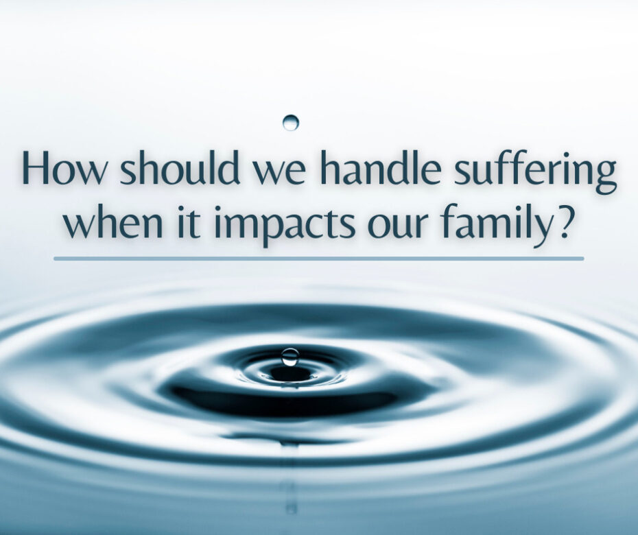 How should we handle suffering when it impacts our family
