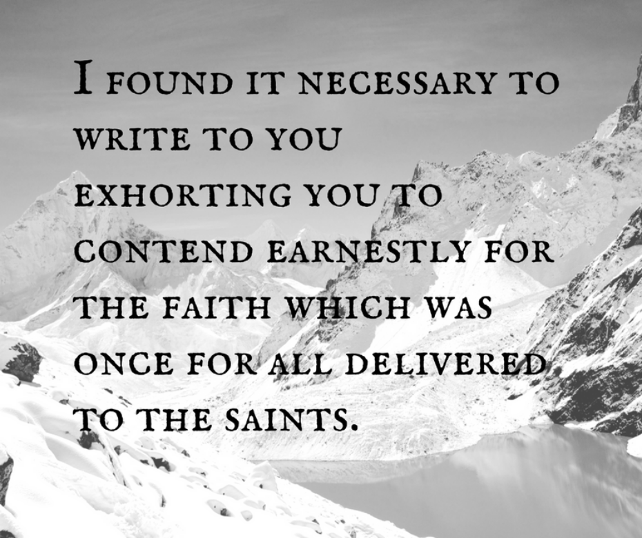 I found it necessary to write to you exhorting you to contend earnestly for the faith which was once for all delivered to the saints.