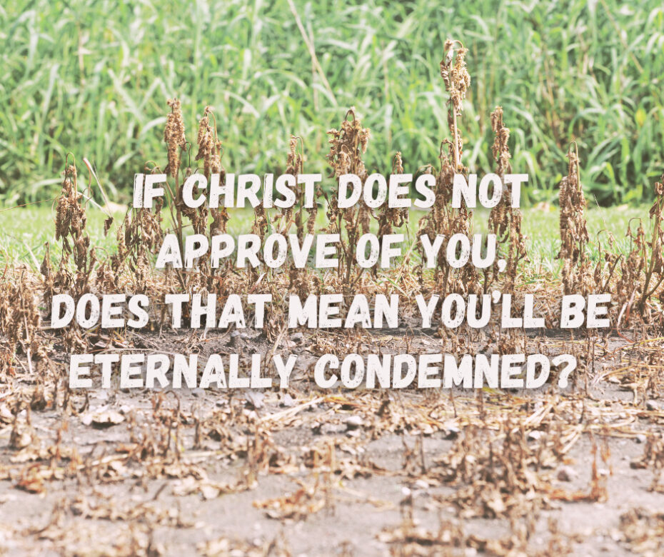 If Christ does not approve of you, does that mean you’ll be eternally condemned