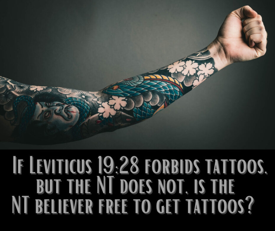 If Leviticus 1928 forbids tattoos, but the NT does not, is the NT believer free to get tattoos