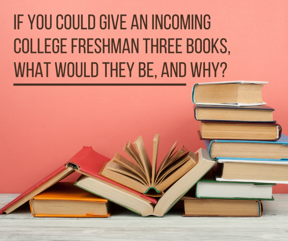 If You Could Give an Incoming college Freshman Three Books, What Would They Be, and Why_
