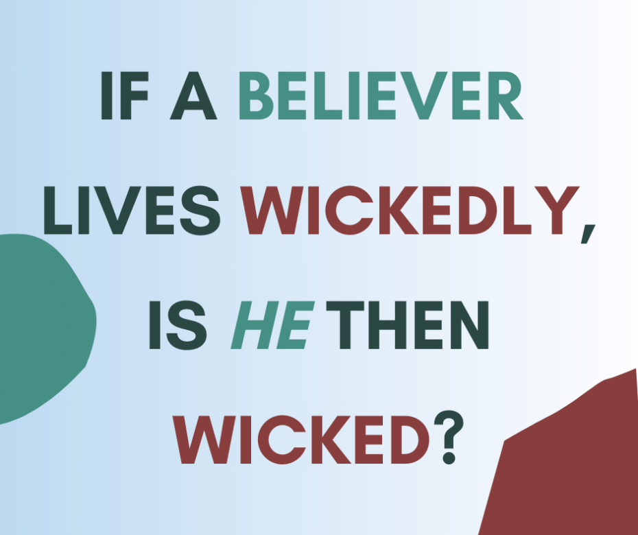 If a believer lives wickedly, is he then wicked