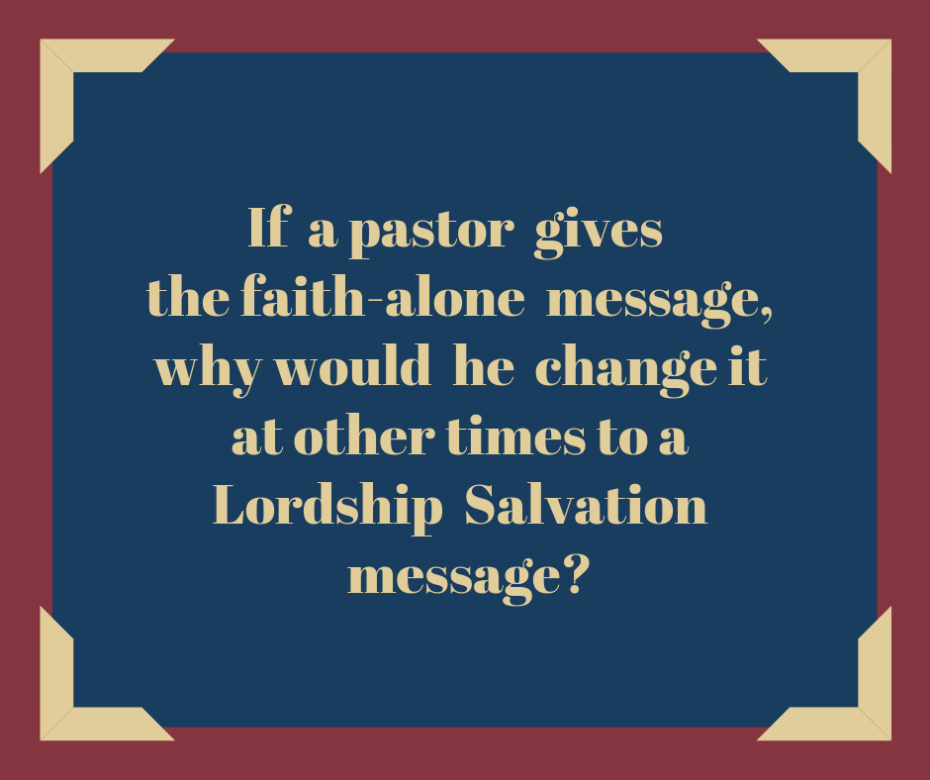 If a pastor gives the faith-alone message, why would he change it at other times to a Lordship Salvation message_