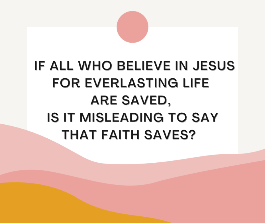 If all who believe in Jesus for everlasting life are saved, is it misleading to say that faith saves