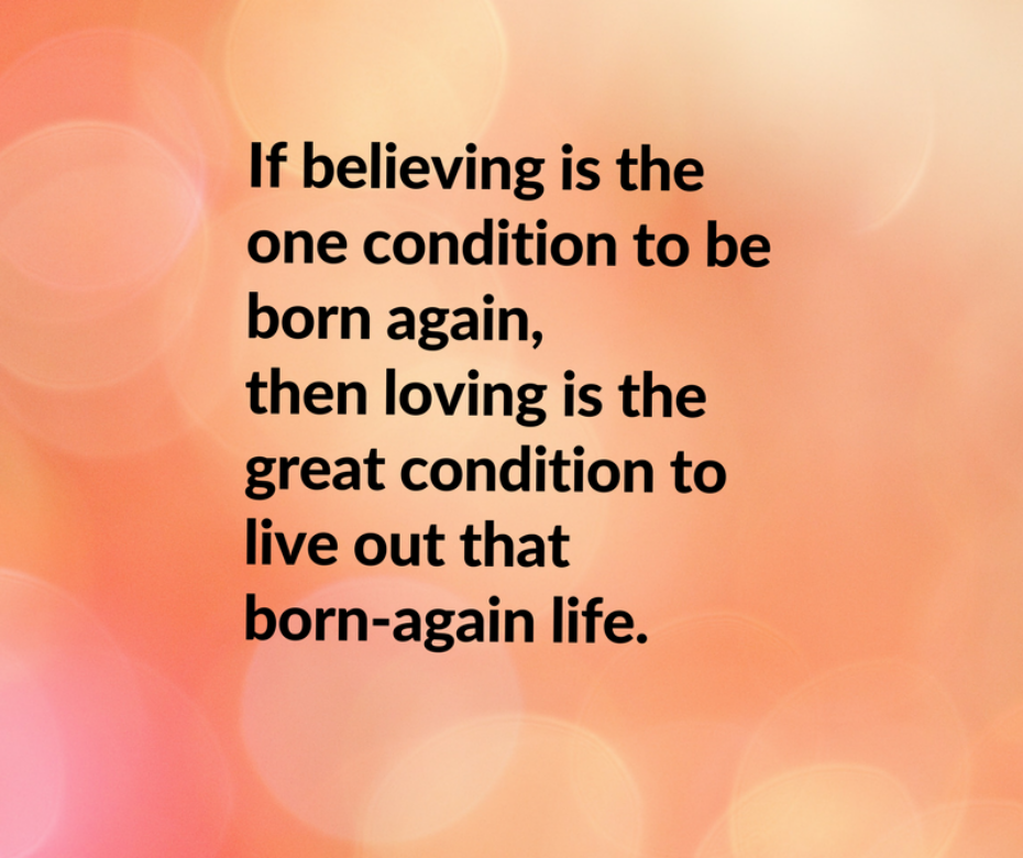 If believing is the one condition to be born again, then loving is the great condition to live out that born-again life.
