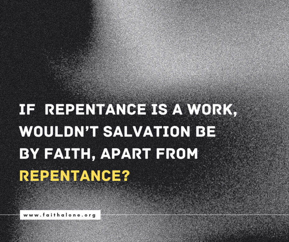 If repentance is a work, wouldn’t salvation be by faith, apart from repentance (1)