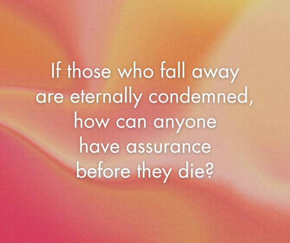 If those who fall away are eternally condemned, how can anyone have assurance before they die